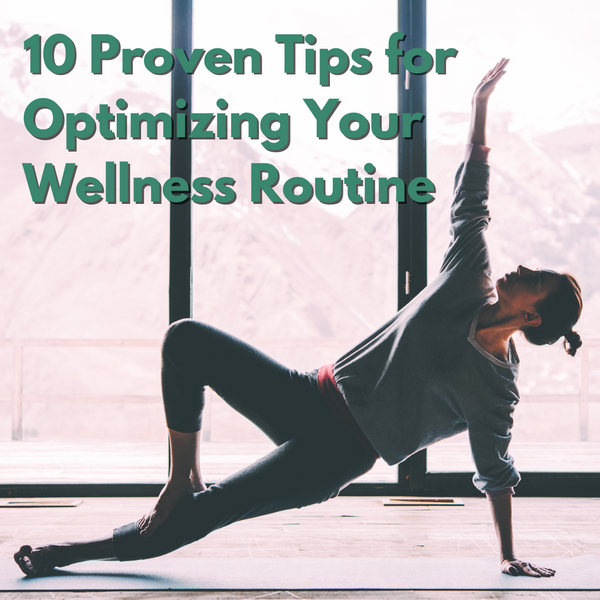 10 Proven Tips for Optimizing Your Wellness Routine